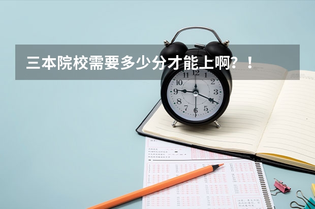 三本院校需要多少分才能上啊？！