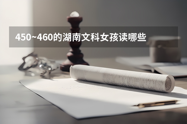 450~460的湖南文科女孩读哪些三本好？