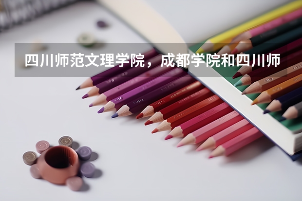 四川师范文理学院，成都学院和四川师范大学是什么关系？
