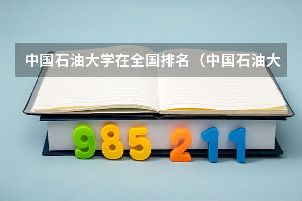 中国石油大学在全国排名（中国石油大学排名最新排名）