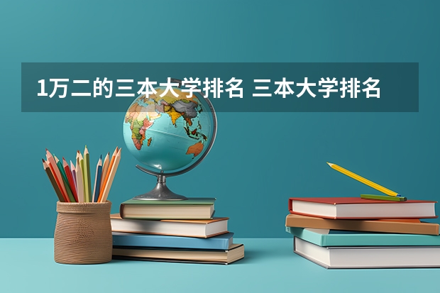 1万二的三本大学排名 三本大学排名榜 全国最好的三本学校