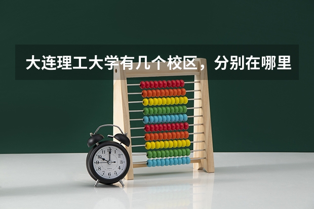 大连理工大学有几个校区，分别在哪里，上次去没找到