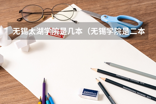 无锡太湖学院是几本（无锡学院是二本还是三本啊？）