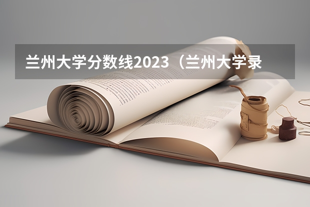 兰州大学分数线2023（兰州大学录取分数）
