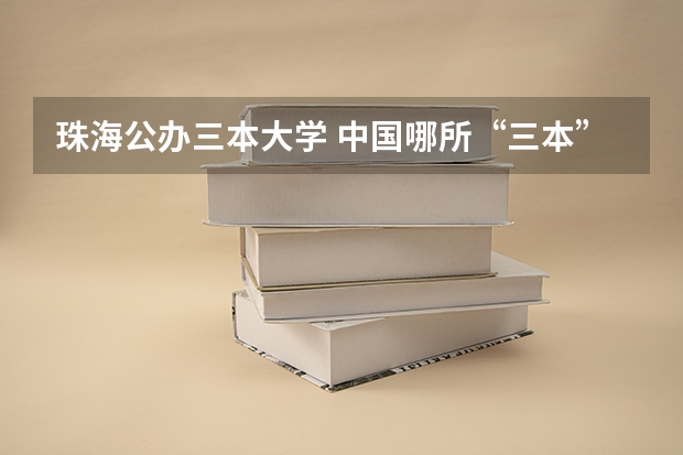 珠海公办三本大学 中国哪所“三本”大学坚持第二批次招生，有望升级为985高校？