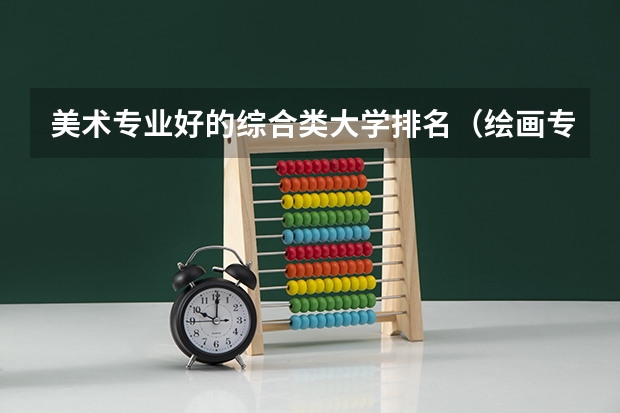 美术专业好的综合类大学排名（绘画专业最好的大学排名）