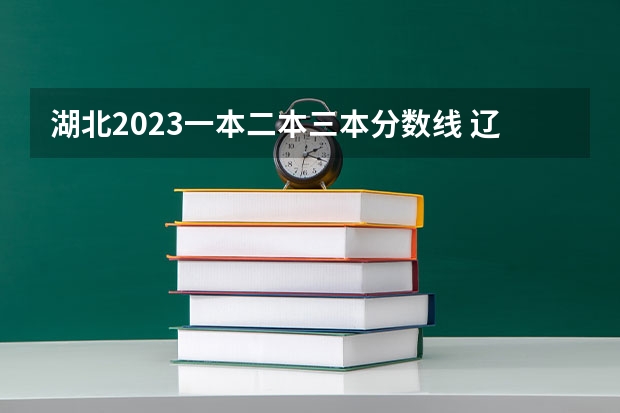 湖北2023一本二本三本分数线 辽宁2023一本分数线？二本分数线？三本分数线？