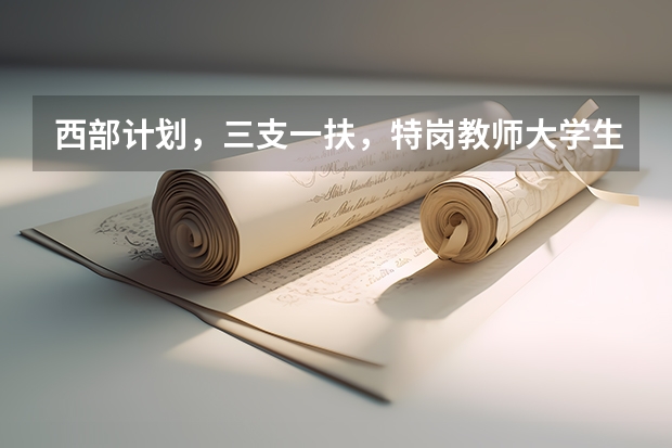 西部计划，三支一扶，特岗教师大学生村官的选拔对象有什么区别