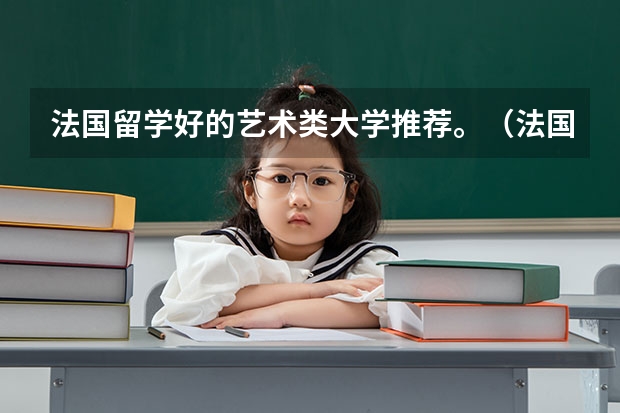 法国留学好的艺术类大学推荐。（法国艺术类大学排名）