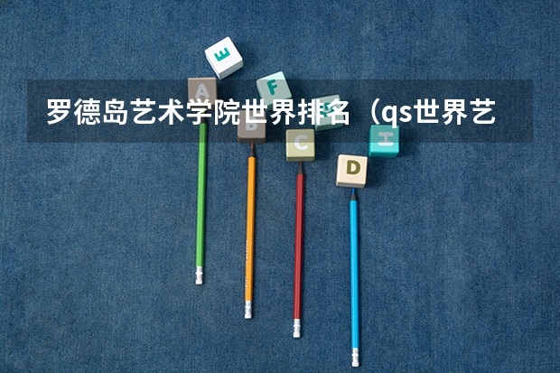 罗德岛艺术学院世界排名（qs世界艺术大学排名）