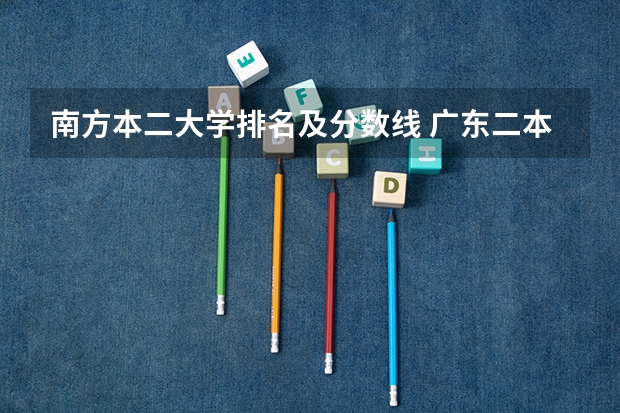 南方本二大学排名及分数线 广东二本大学排行榜及分数线