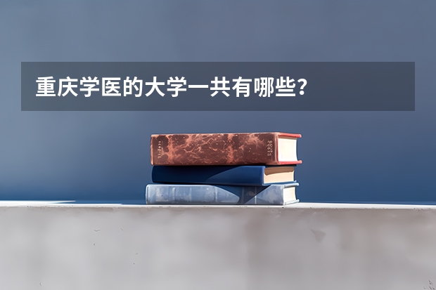 重庆学医的大学一共有哪些？