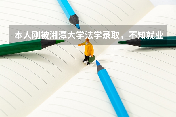本人刚被湘潭大学法学录取，不知就业如何，求强人回答
