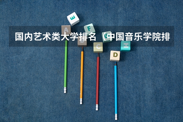 国内艺术类大学排名（中国音乐学院排名）