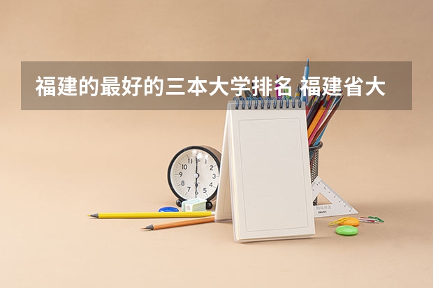 福建的最好的三本大学排名 福建省大学排名最新排名