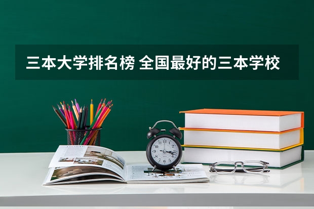 三本大学排名榜 全国最好的三本学校 山西省三本院校排名及分数