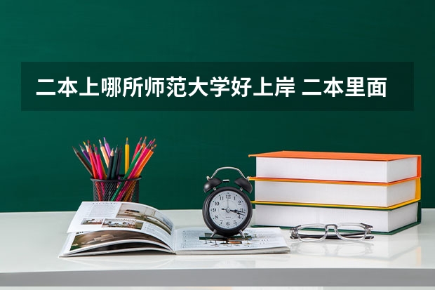 二本上哪所师范大学好上岸 二本里面好一点的师范大学？附理科、文科450分左右师范大学名单