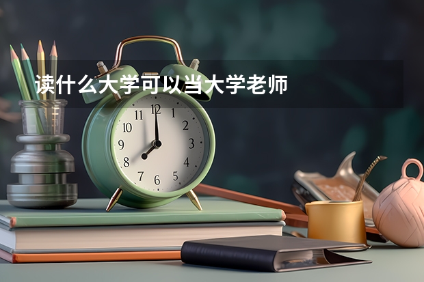 读什么大学可以当大学老师