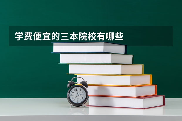 学费便宜的三本院校有哪些