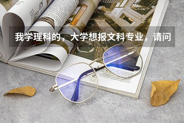 我学理科的，大学想报文科专业，请问怎么录取？