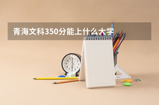 青海文科350分能上什么大学