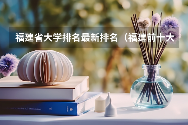 福建省大学排名最新排名（福建前十大学排名）