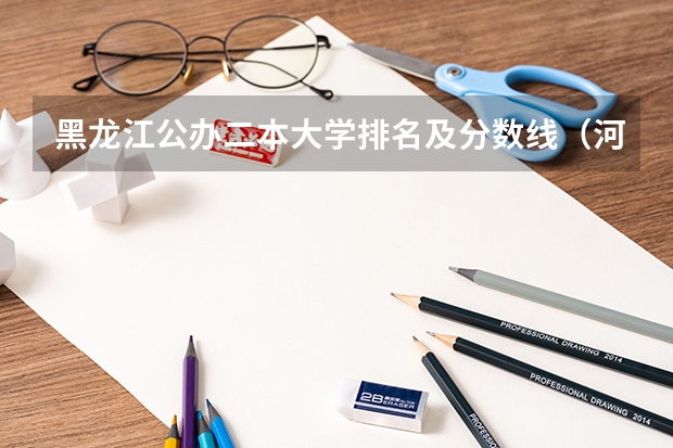 黑龙江公办二本大学排名及分数线（河北省公办二本大学排名及分数线）