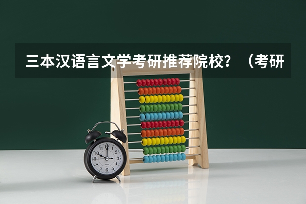 三本汉语言文学考研推荐院校？（考研率高的大学排名高三网？）