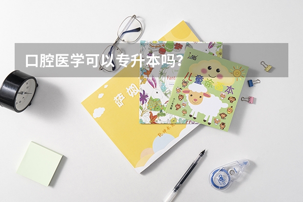 口腔医学可以专升本吗？