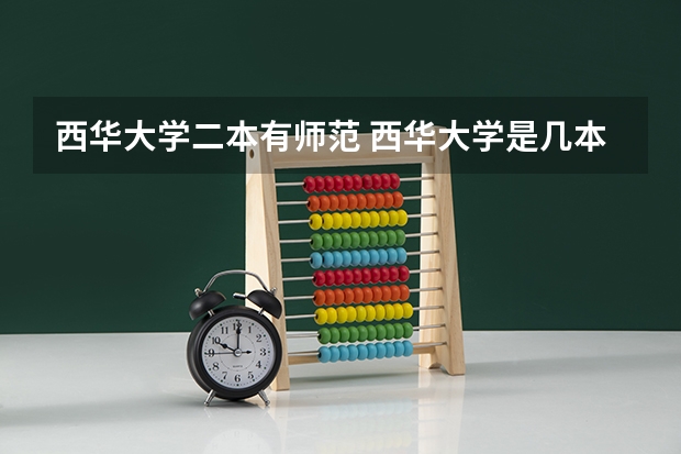 西华大学二本有师范 西华大学是几本 是一本还是二本
