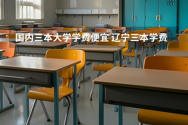 国内三本大学学费便宜 辽宁三本学费一览表
