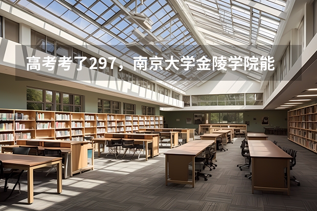 高考考了297，南京大学金陵学院能进三本吗？分数线多少？