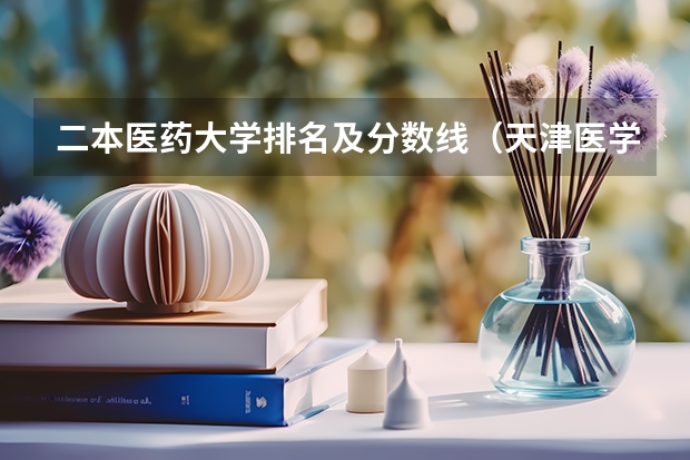二本医药大学排名及分数线（天津医学院二本录取分数线）