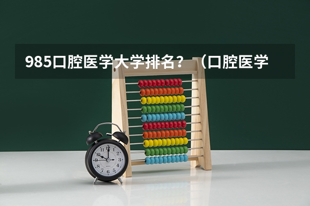 985口腔医学大学排名？（口腔医学专业大学排名）