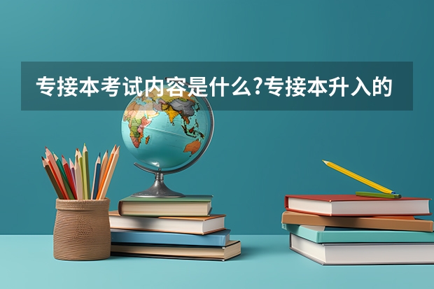 专接本考试内容是什么?专接本升入的院校有限制吗?考试如何录取考生?难度有多大?