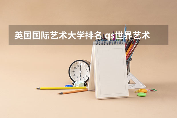 英国国际艺术大学排名 qs世界艺术大学排名