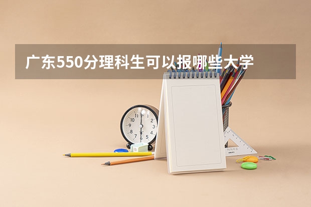 广东550分理科生可以报哪些大学