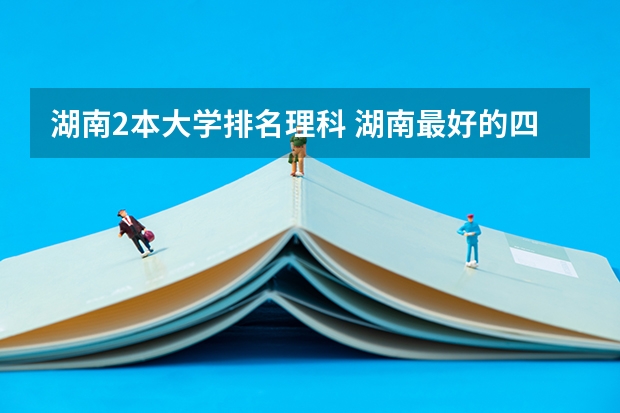 湖南2本大学排名理科 湖南最好的四所二本大学