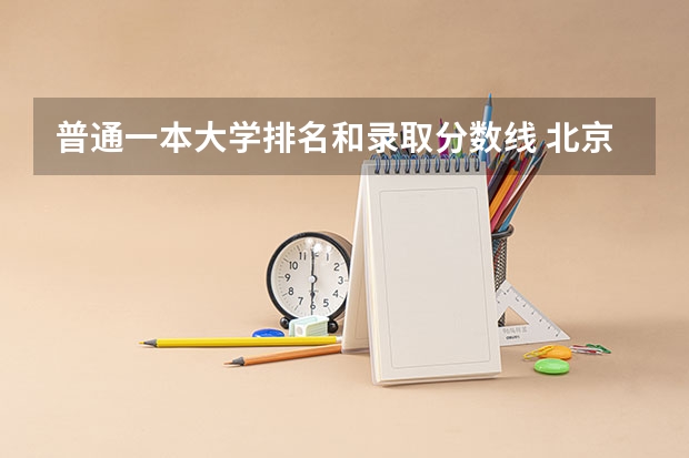普通一本大学排名和录取分数线 北京一本大学排名及分数线