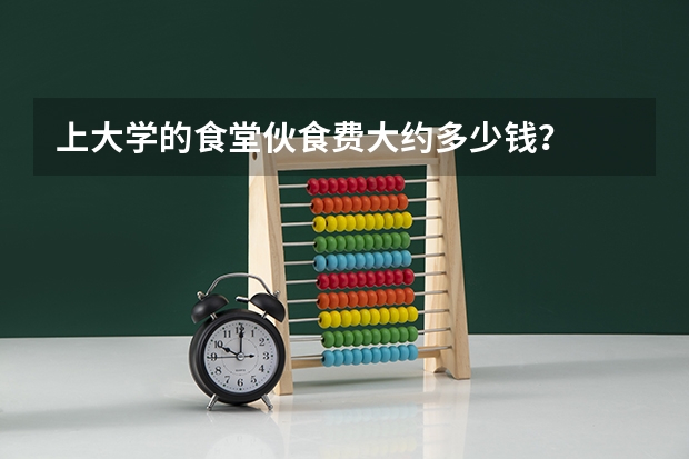 上大学的食堂伙食费大约多少钱？
