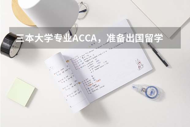 三本大学专业ACCA，准备出国留学，有那些学校可以推荐下不？（美国接收最多留学生的大学一览表）