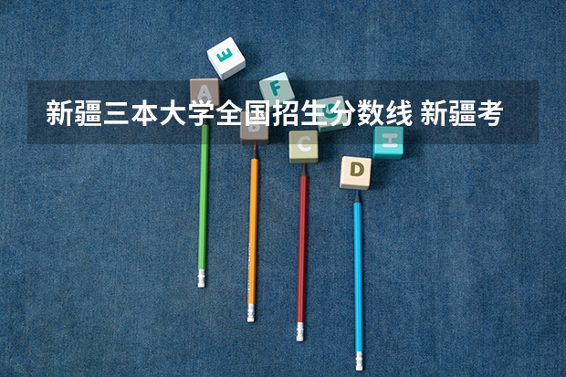 新疆三本大学全国招生分数线 新疆考大学分数线