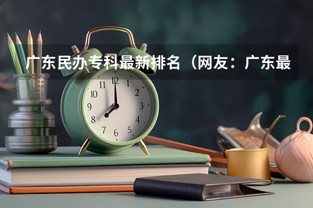 广东民办专科最新排名（网友：广东最好的15所专科院校）