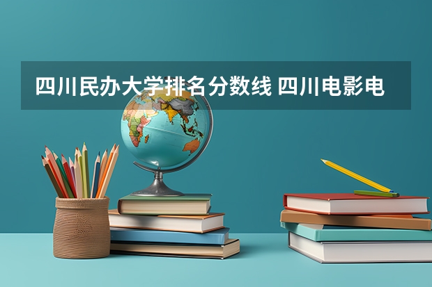 四川民办大学排名分数线 四川电影电视学院排名