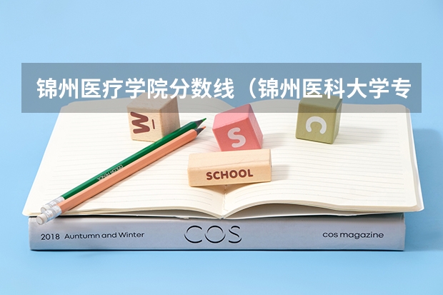 锦州医疗学院分数线（锦州医科大学专科录取分数线）