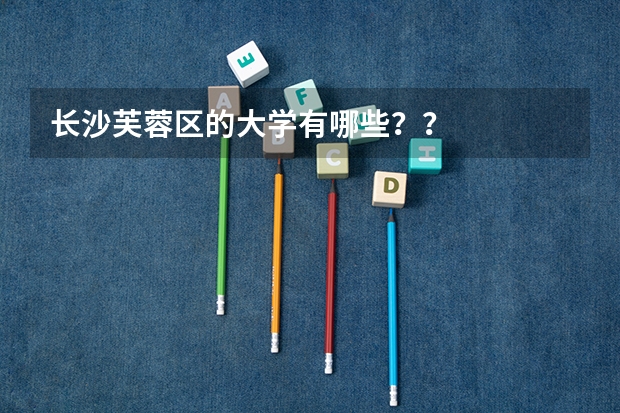 长沙芙蓉区的大学有哪些？？