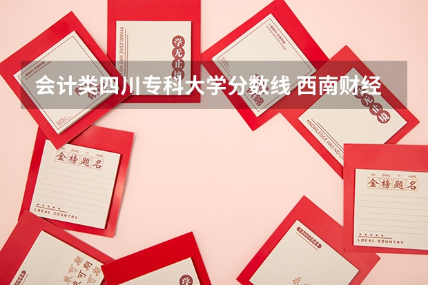 会计类四川专科大学分数线 西南财经大学天府学院单招分数线？